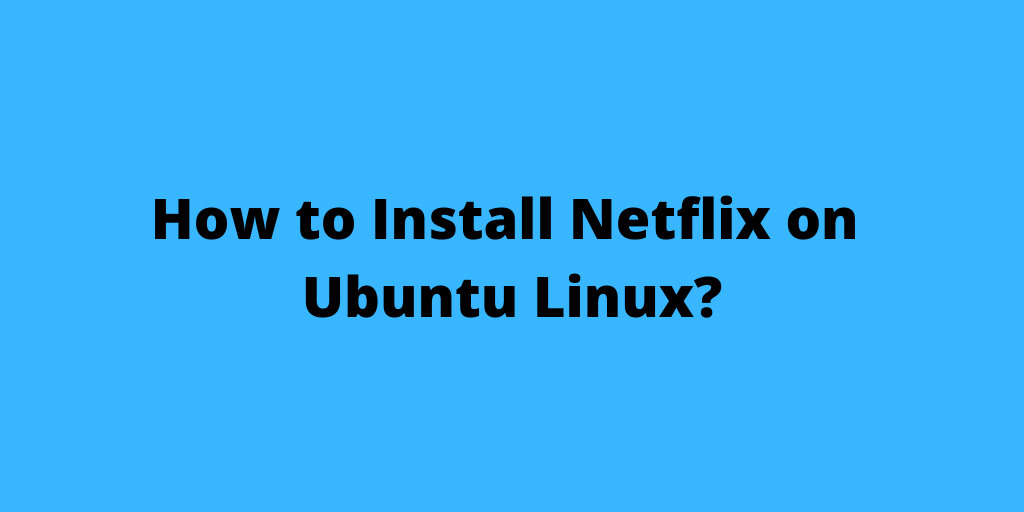 How to Install Netflix on Ubuntu Linux