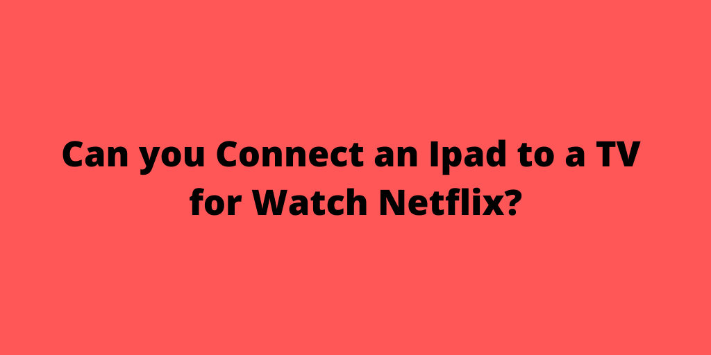 Ipad to a TV for Watch Netflix
